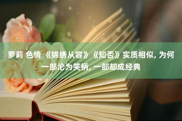 萝莉 色情 《锦绣从容》《知否》实质相似， 为何一部沦为笑柄， 一部却成经典