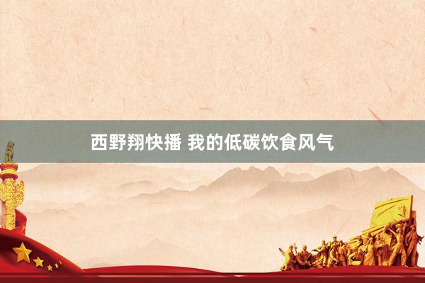西野翔快播 我的低碳饮食风气